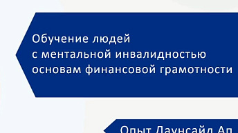 Запись вебинара "Обучение людей с ментальной инвалидностью основам финансовой грамотности. Опыт Даунсайд Ап" 2023.03.06