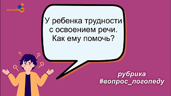 У ребенка трудности с освоением речи. Как ему помочь?