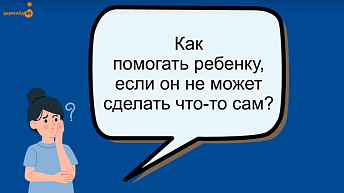 Как правильно помогать ребенку?