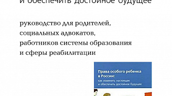 Права особого ребенка в России: как изменить настоящее и обеспечить достойное будущее. Руководство для родителей, социальных адвокатов, работников системы образования и сферы реабилитации