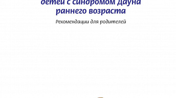 Комплексное развитие детей с синдромом Дауна раннего возраста. Рекомендации для родителей