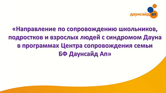 Запись вебинара "Программы Центра сопровождения семьи фонда «Даунсайд Ап» по поддержке семей с детьми, подростками и взрослыми людьми с синдромом Дауна" 2023.02.27