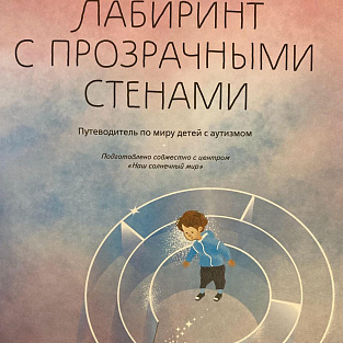 «Лабиринт с прозрачными стенами» -путеводитель для тех, кто помогает детям с РАС